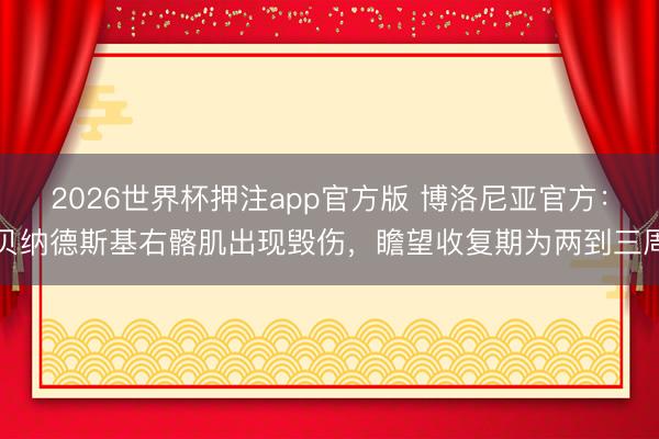 2026世界杯押注app官方版 博洛尼亚官方:贝纳德斯基右髂肌出现毁伤,瞻望收复期为两到三周