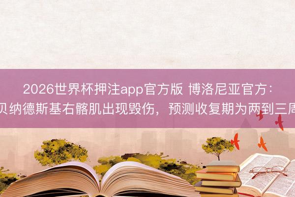 2026世界杯押注app官方版 博洛尼亚官方：贝纳德斯基右髂肌出现毁伤，预测收复期为两到三周