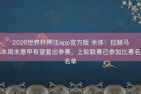 2026世界杯押注app官方版 米体：拉赫马尼本周末意甲有望复出参赛，上轮联赛已参加比赛名单
