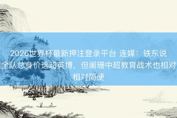 2026世界杯最新押注登录平台 连媒：铁东说念主全队总身价远超英博，但阑珊中超教育战术也相对简便