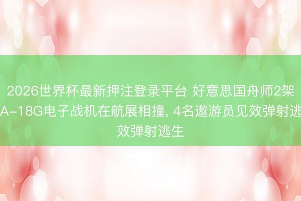 2026世界杯最新押注登录平台 好意思国舟师2架E/A-18G电子战机在航展相撞， 4名遨游员见效弹射逃生