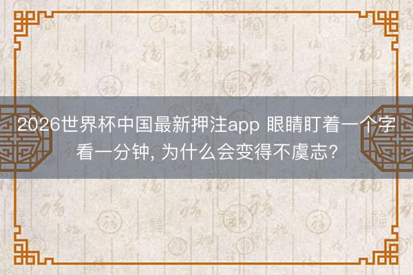2026世界杯中国最新押注app 眼睛盯着一个字看一分钟， 为什么会变得不虞志?