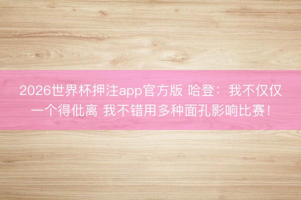 2026世界杯押注app官方版 哈登：我不仅仅一个得仳离 我不错用多种面孔影响比赛！