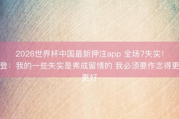 2026世界杯中国最新押注app 全场7失实！哈登：我的一些失实是弗成留情的 我必须要作念得更好