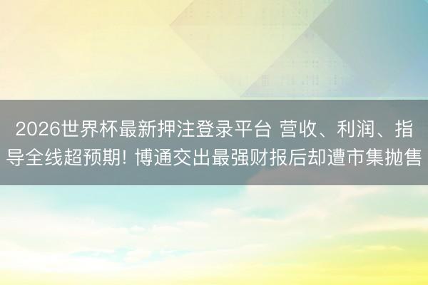2026世界杯最新押注登录平台 营收、利润、指导全线超预期! 博通交出最强财报后却遭市集抛售