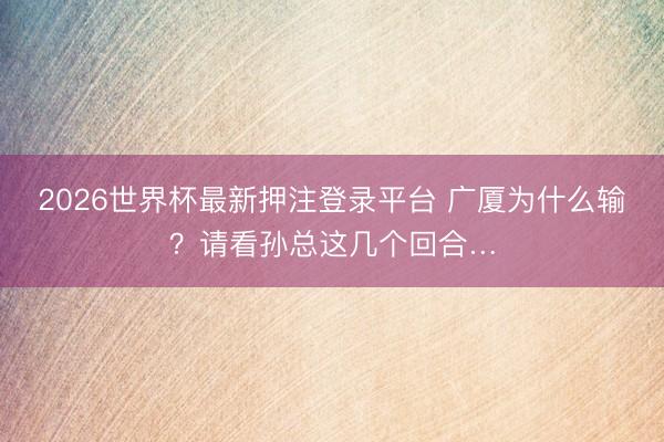 2026世界杯最新押注登录平台 广厦为什么输？请看孙总这