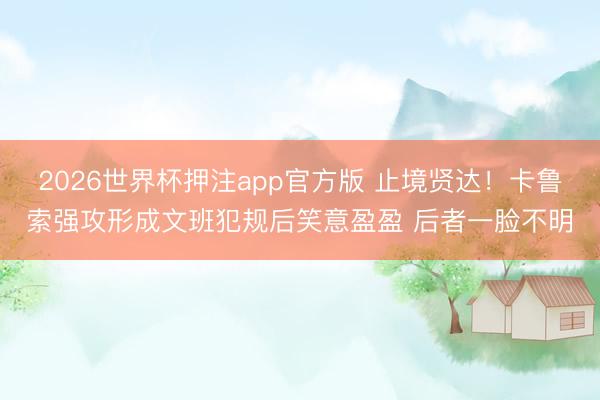 2026世界杯押注app官方版 止境贤达！卡鲁索强攻形成