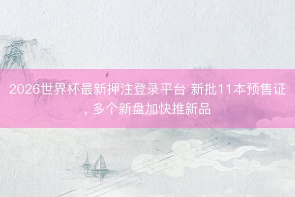 2026世界杯最新押注登录平台 新批11本预售证，<a href=