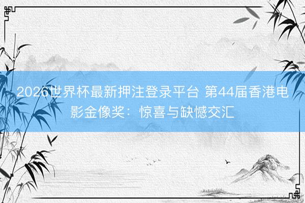 2026世界杯最新押注登录平台 第44届香港电影金像奖：惊喜与缺憾交汇