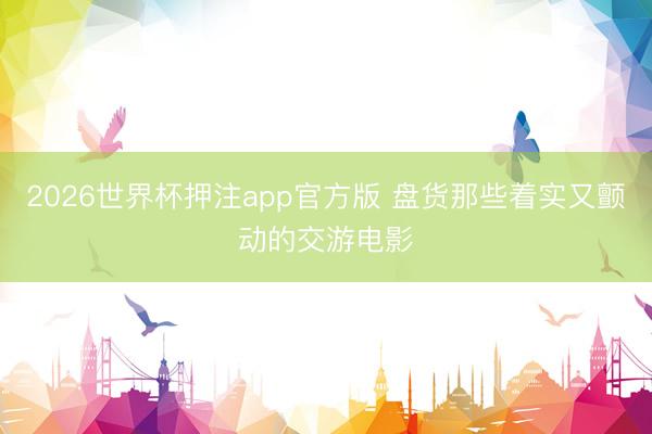 2026世界杯押注app官方版 盘货那些着实又颤动的交游电影