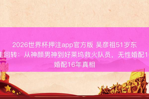 2026世界杯押注app官方版 吴彦祖51岁东说念主生回转：从神颜男神到好莱坞救火队员，无性婚配16年真相