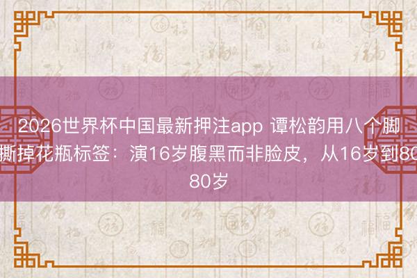 2026世界杯中国最新押注app 谭松韵用八个脚色撕掉花瓶标签：演16岁腹黑而非脸皮，从16岁到80岁