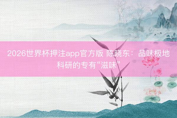 2026世界杯押注app官方版 陈晓东：品味极地科研的专有“滋味”