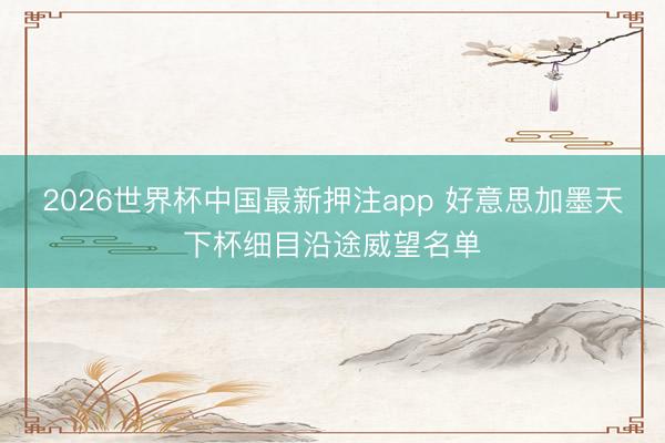 2026世界杯中国最新押注app 好意思加墨天下杯细目沿途威望名单