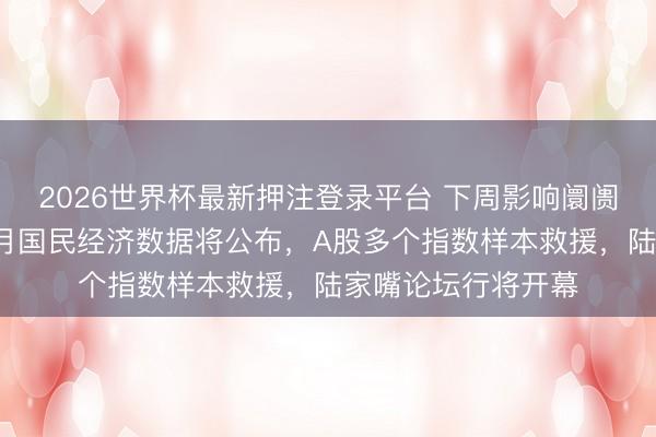 2026世界杯最新押注登录平台 下周影响阛阓伏击资讯前瞻：5月国民经济数据将公布，A股多个指数样本救援，陆家嘴论坛行将开幕