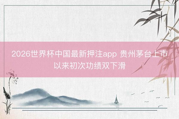2026世界杯中国最新押注app 贵州茅台上市以来初次功绩双下滑