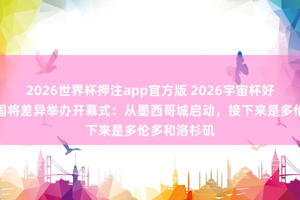 2026世界杯押注app官方版 2026宇宙杯好意思加墨三国将差异举办开幕式：从墨西哥城启动，接下来是多伦多和洛杉矶